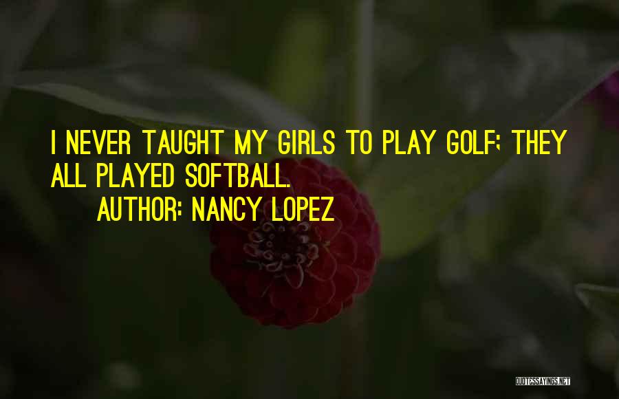 Nancy Lopez Quotes: I Never Taught My Girls To Play Golf; They All Played Softball.