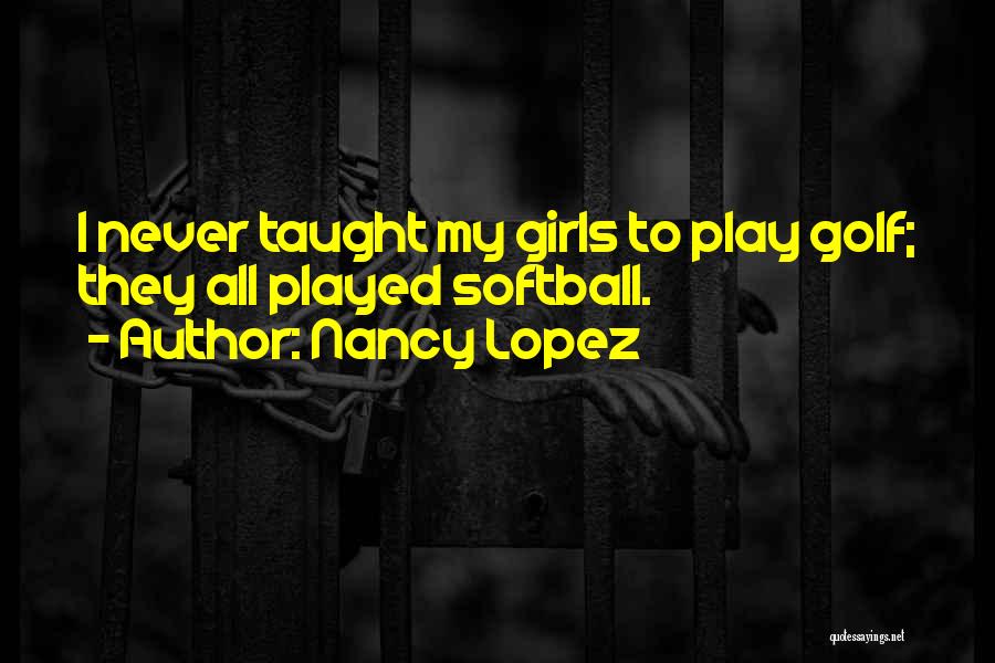 Nancy Lopez Quotes: I Never Taught My Girls To Play Golf; They All Played Softball.