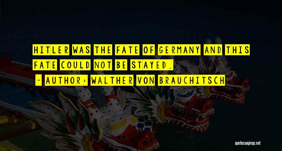 Walther Von Brauchitsch Quotes: Hitler Was The Fate Of Germany And This Fate Could Not Be Stayed.