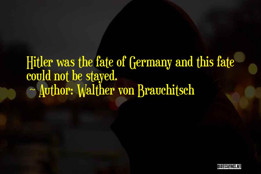 Walther Von Brauchitsch Quotes: Hitler Was The Fate Of Germany And This Fate Could Not Be Stayed.