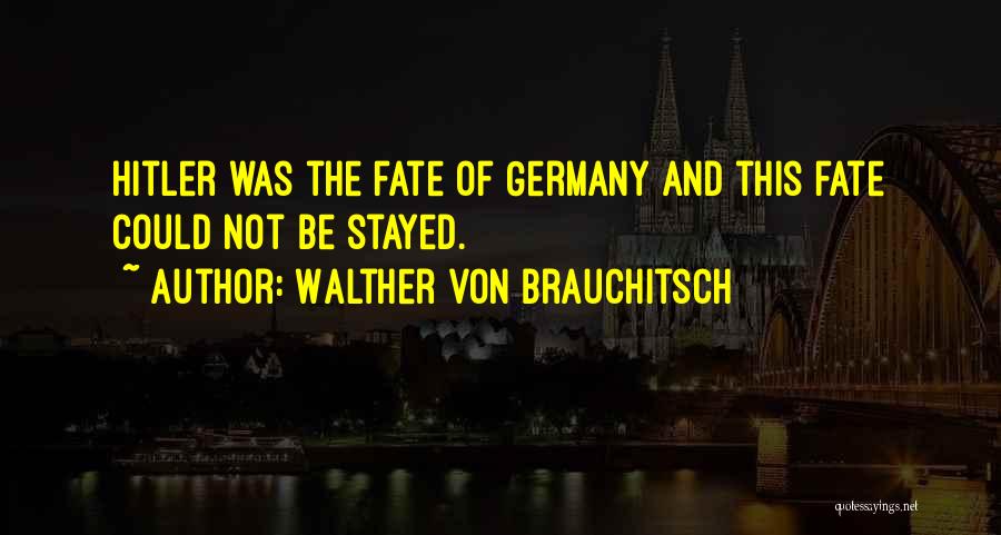 Walther Von Brauchitsch Quotes: Hitler Was The Fate Of Germany And This Fate Could Not Be Stayed.