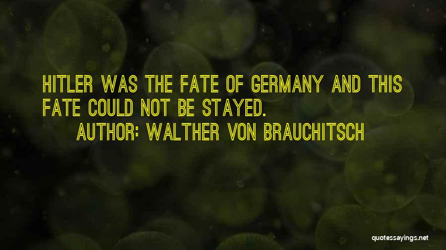 Walther Von Brauchitsch Quotes: Hitler Was The Fate Of Germany And This Fate Could Not Be Stayed.