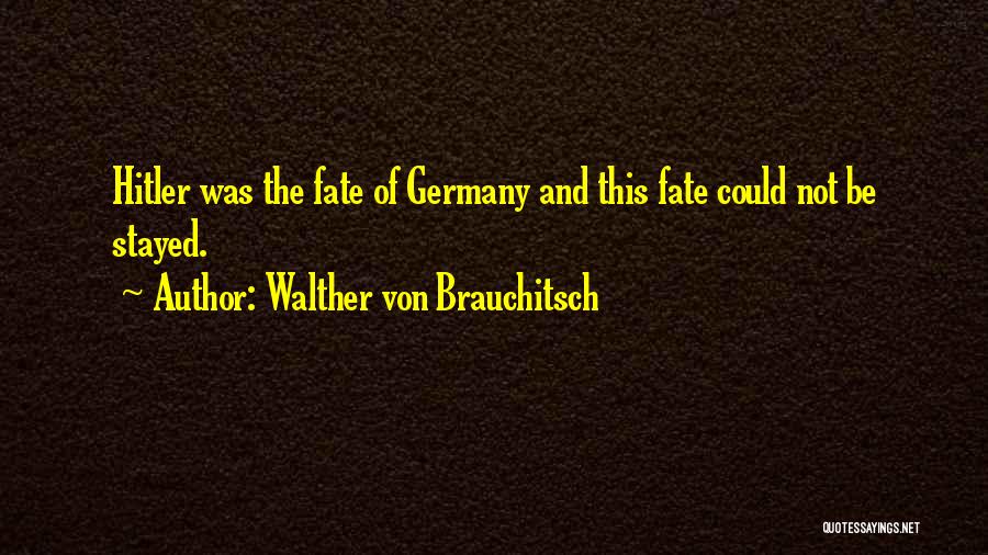 Walther Von Brauchitsch Quotes: Hitler Was The Fate Of Germany And This Fate Could Not Be Stayed.