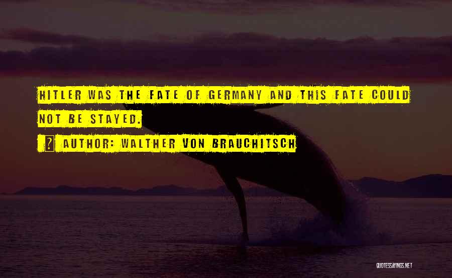 Walther Von Brauchitsch Quotes: Hitler Was The Fate Of Germany And This Fate Could Not Be Stayed.