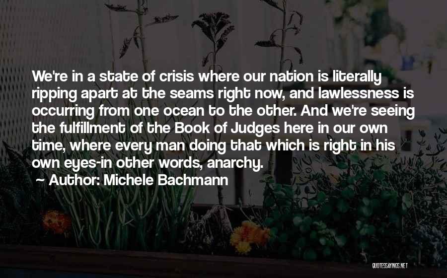 Michele Bachmann Quotes: We're In A State Of Crisis Where Our Nation Is Literally Ripping Apart At The Seams Right Now, And Lawlessness