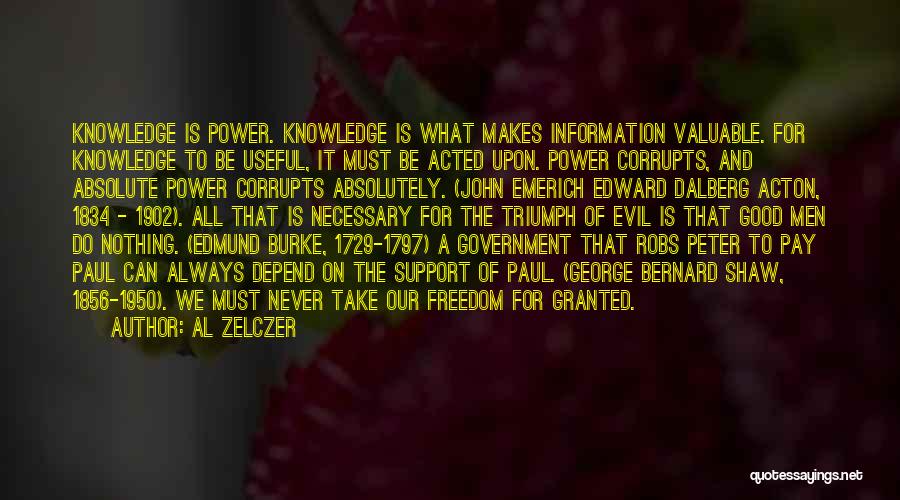 Al Zelczer Quotes: Knowledge Is Power. Knowledge Is What Makes Information Valuable. For Knowledge To Be Useful, It Must Be Acted Upon. Power