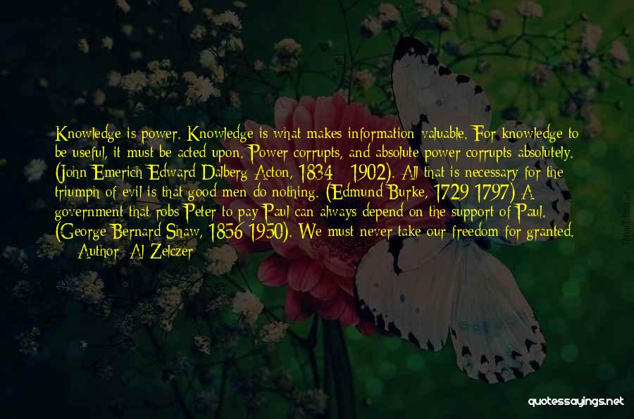 Al Zelczer Quotes: Knowledge Is Power. Knowledge Is What Makes Information Valuable. For Knowledge To Be Useful, It Must Be Acted Upon. Power