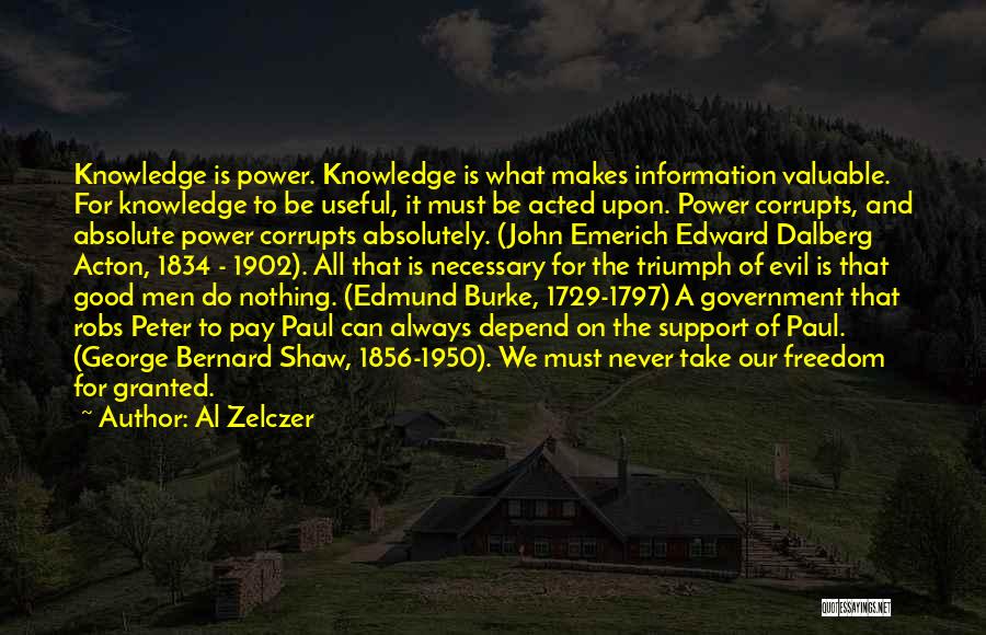 Al Zelczer Quotes: Knowledge Is Power. Knowledge Is What Makes Information Valuable. For Knowledge To Be Useful, It Must Be Acted Upon. Power