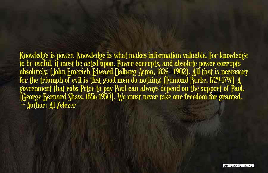 Al Zelczer Quotes: Knowledge Is Power. Knowledge Is What Makes Information Valuable. For Knowledge To Be Useful, It Must Be Acted Upon. Power