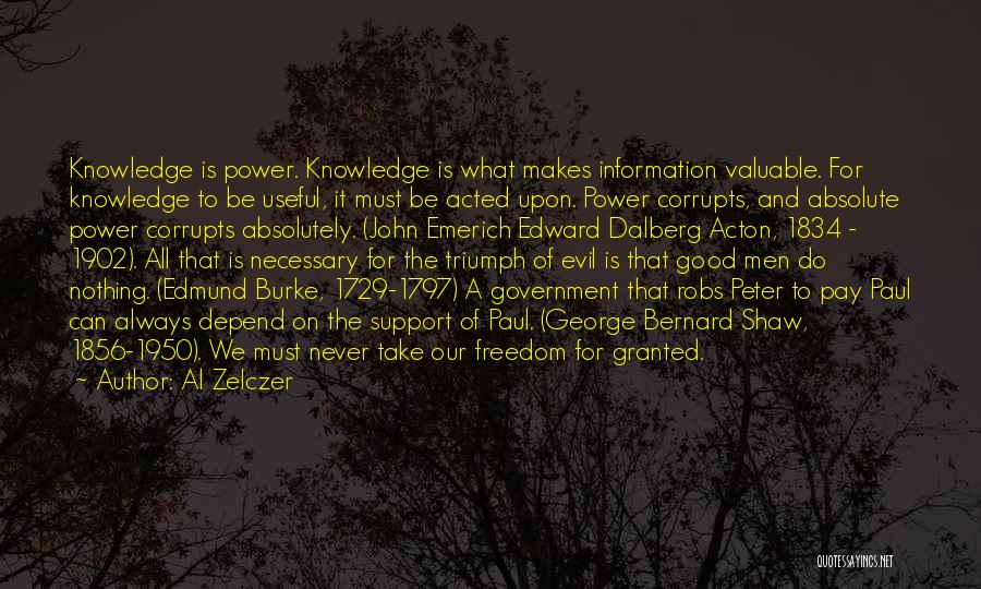 Al Zelczer Quotes: Knowledge Is Power. Knowledge Is What Makes Information Valuable. For Knowledge To Be Useful, It Must Be Acted Upon. Power