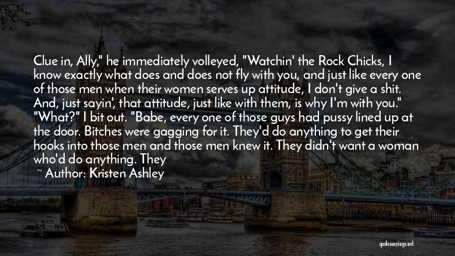 Kristen Ashley Quotes: Clue In, Ally, He Immediately Volleyed, Watchin' The Rock Chicks, I Know Exactly What Does And Does Not Fly With