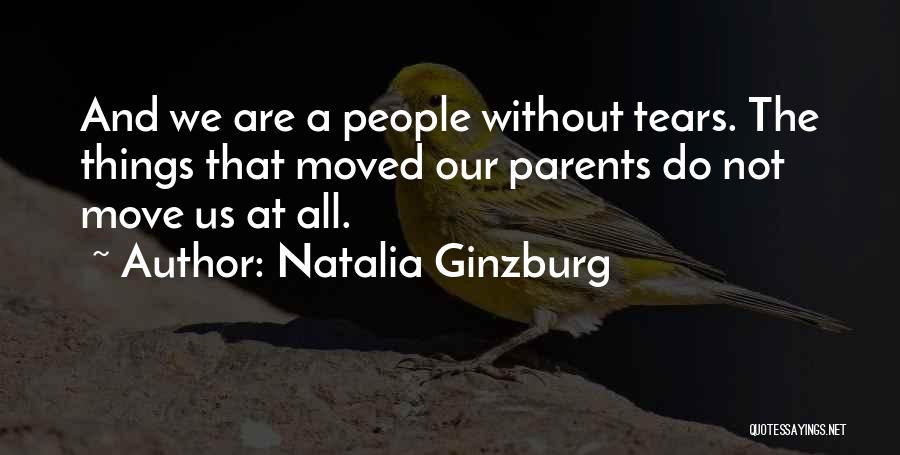 Natalia Ginzburg Quotes: And We Are A People Without Tears. The Things That Moved Our Parents Do Not Move Us At All.