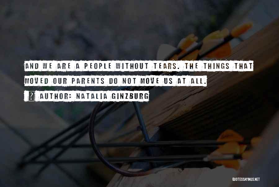 Natalia Ginzburg Quotes: And We Are A People Without Tears. The Things That Moved Our Parents Do Not Move Us At All.