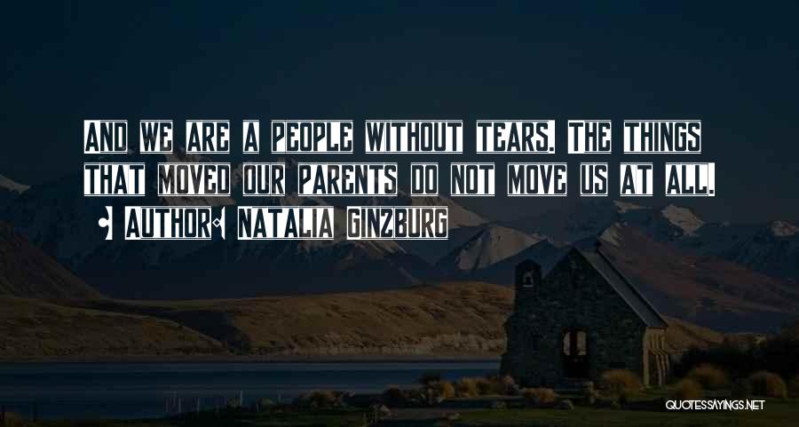 Natalia Ginzburg Quotes: And We Are A People Without Tears. The Things That Moved Our Parents Do Not Move Us At All.