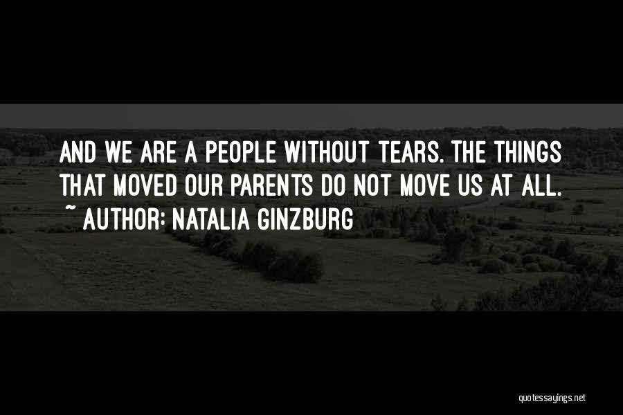 Natalia Ginzburg Quotes: And We Are A People Without Tears. The Things That Moved Our Parents Do Not Move Us At All.