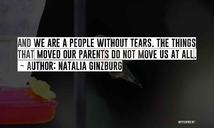 Natalia Ginzburg Quotes: And We Are A People Without Tears. The Things That Moved Our Parents Do Not Move Us At All.