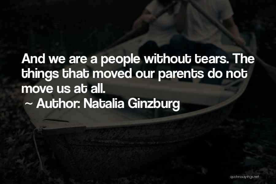 Natalia Ginzburg Quotes: And We Are A People Without Tears. The Things That Moved Our Parents Do Not Move Us At All.