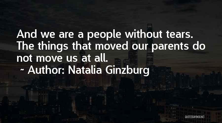 Natalia Ginzburg Quotes: And We Are A People Without Tears. The Things That Moved Our Parents Do Not Move Us At All.