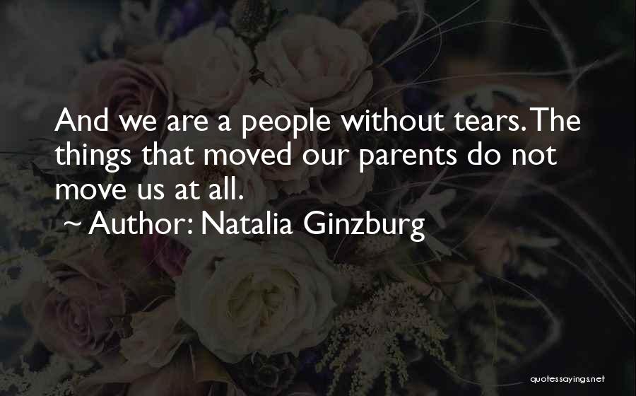 Natalia Ginzburg Quotes: And We Are A People Without Tears. The Things That Moved Our Parents Do Not Move Us At All.