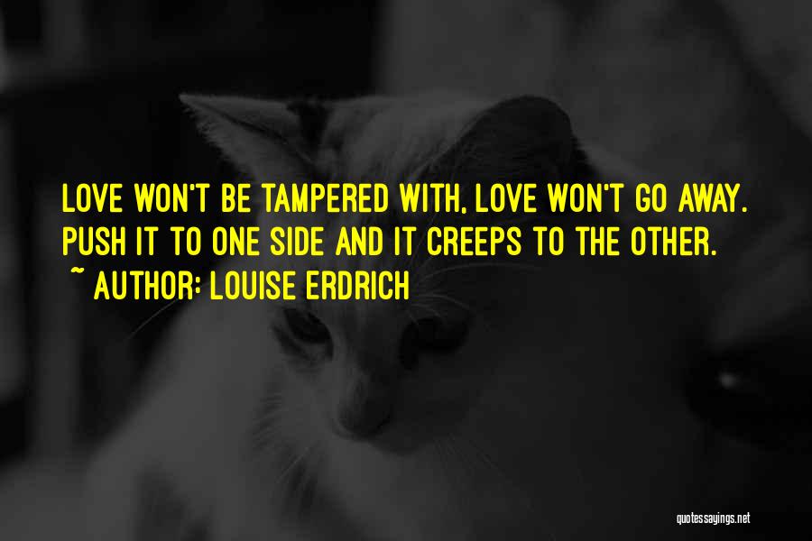 Louise Erdrich Quotes: Love Won't Be Tampered With, Love Won't Go Away. Push It To One Side And It Creeps To The Other.