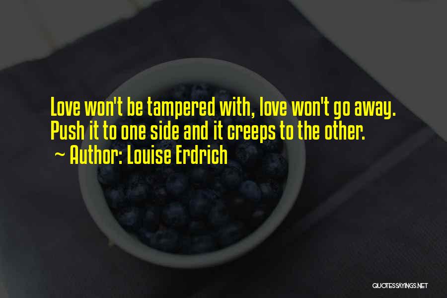 Louise Erdrich Quotes: Love Won't Be Tampered With, Love Won't Go Away. Push It To One Side And It Creeps To The Other.