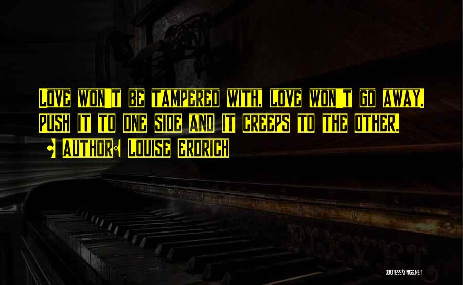 Louise Erdrich Quotes: Love Won't Be Tampered With, Love Won't Go Away. Push It To One Side And It Creeps To The Other.