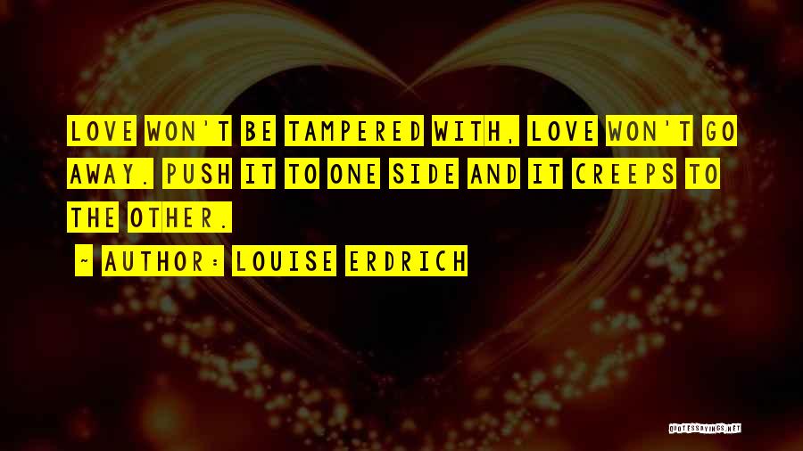 Louise Erdrich Quotes: Love Won't Be Tampered With, Love Won't Go Away. Push It To One Side And It Creeps To The Other.