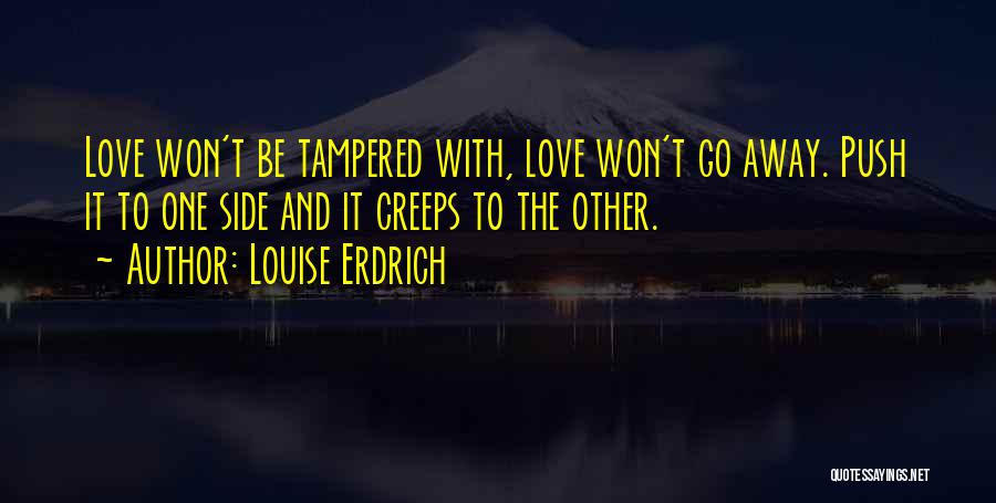 Louise Erdrich Quotes: Love Won't Be Tampered With, Love Won't Go Away. Push It To One Side And It Creeps To The Other.