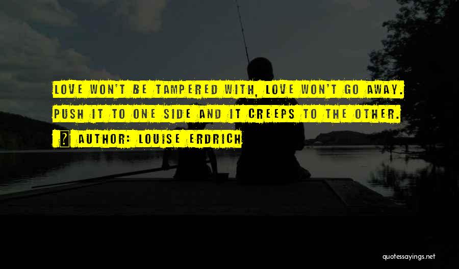 Louise Erdrich Quotes: Love Won't Be Tampered With, Love Won't Go Away. Push It To One Side And It Creeps To The Other.