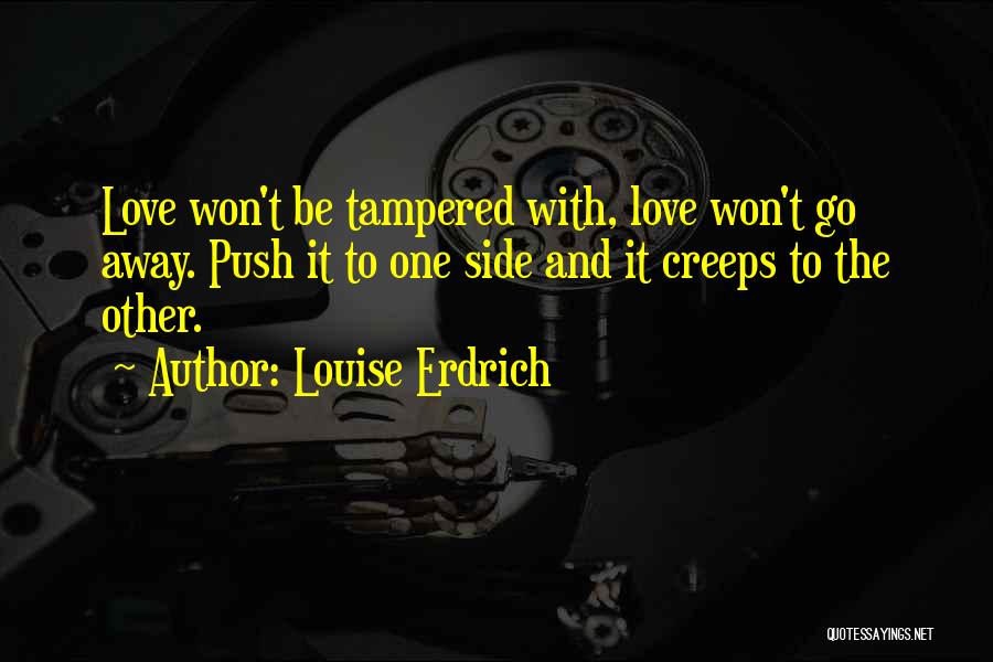 Louise Erdrich Quotes: Love Won't Be Tampered With, Love Won't Go Away. Push It To One Side And It Creeps To The Other.