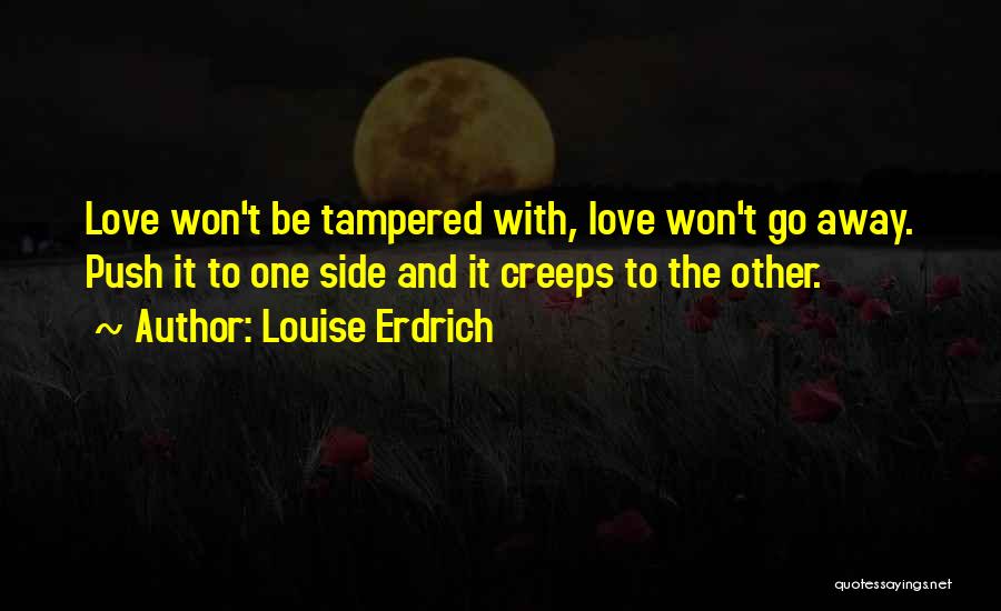 Louise Erdrich Quotes: Love Won't Be Tampered With, Love Won't Go Away. Push It To One Side And It Creeps To The Other.