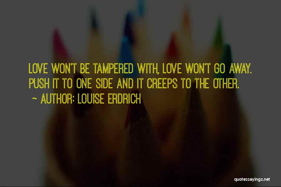 Louise Erdrich Quotes: Love Won't Be Tampered With, Love Won't Go Away. Push It To One Side And It Creeps To The Other.