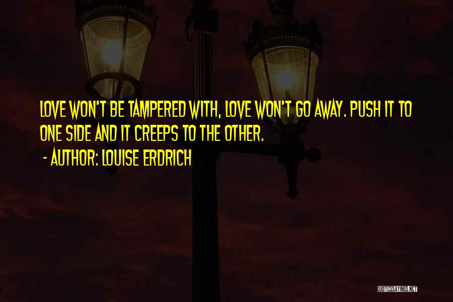 Louise Erdrich Quotes: Love Won't Be Tampered With, Love Won't Go Away. Push It To One Side And It Creeps To The Other.