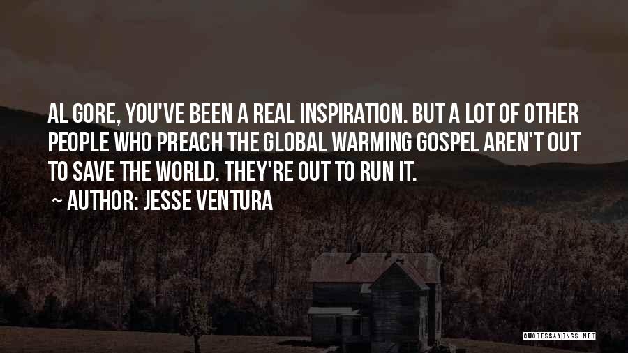 Jesse Ventura Quotes: Al Gore, You've Been A Real Inspiration. But A Lot Of Other People Who Preach The Global Warming Gospel Aren't