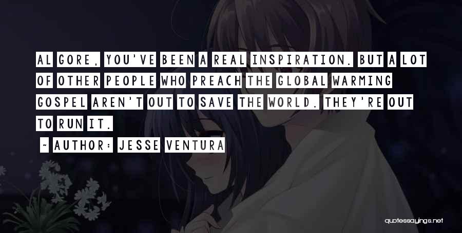 Jesse Ventura Quotes: Al Gore, You've Been A Real Inspiration. But A Lot Of Other People Who Preach The Global Warming Gospel Aren't