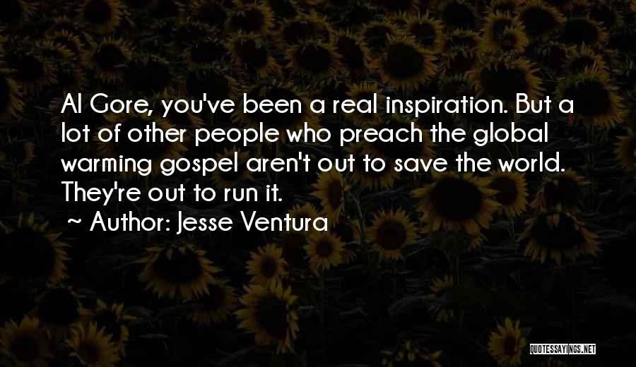 Jesse Ventura Quotes: Al Gore, You've Been A Real Inspiration. But A Lot Of Other People Who Preach The Global Warming Gospel Aren't