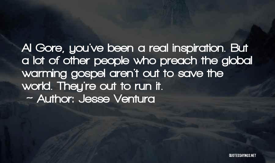 Jesse Ventura Quotes: Al Gore, You've Been A Real Inspiration. But A Lot Of Other People Who Preach The Global Warming Gospel Aren't