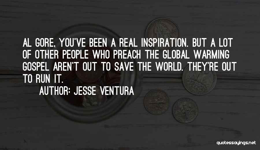 Jesse Ventura Quotes: Al Gore, You've Been A Real Inspiration. But A Lot Of Other People Who Preach The Global Warming Gospel Aren't