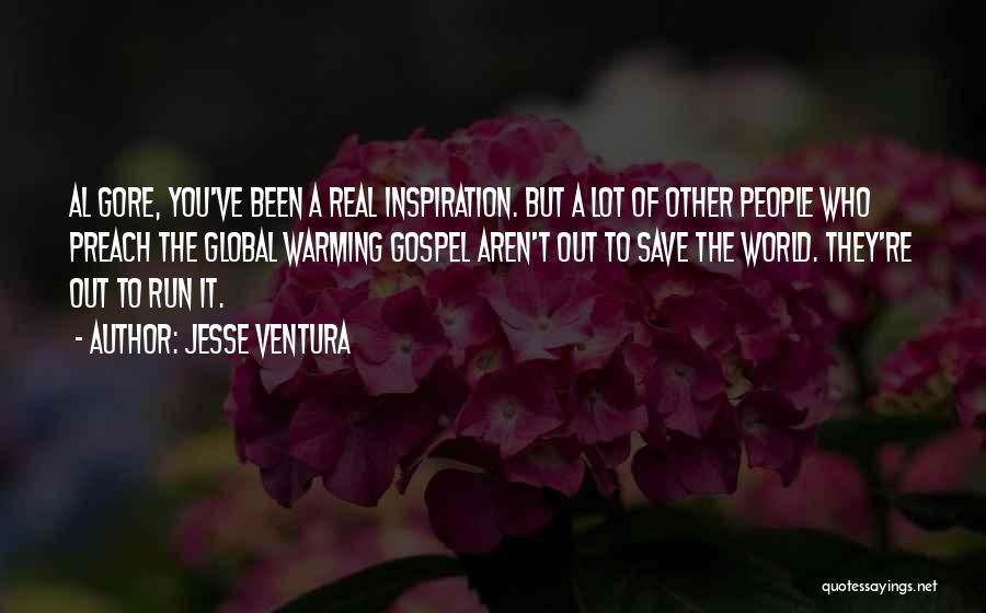 Jesse Ventura Quotes: Al Gore, You've Been A Real Inspiration. But A Lot Of Other People Who Preach The Global Warming Gospel Aren't