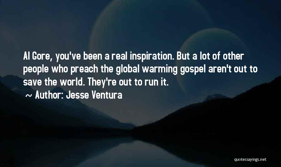 Jesse Ventura Quotes: Al Gore, You've Been A Real Inspiration. But A Lot Of Other People Who Preach The Global Warming Gospel Aren't