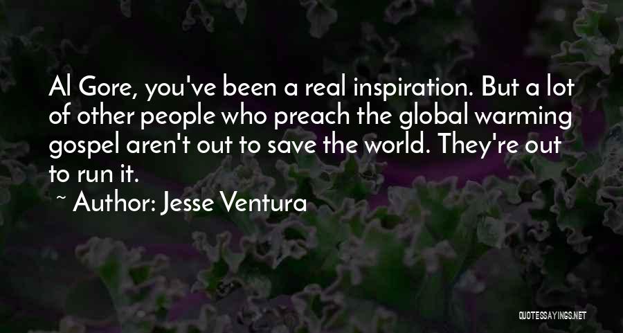 Jesse Ventura Quotes: Al Gore, You've Been A Real Inspiration. But A Lot Of Other People Who Preach The Global Warming Gospel Aren't