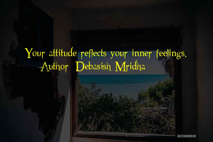 Debasish Mridha Quotes: Your Attitude Reflects Your Inner Feelings.