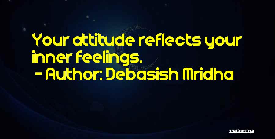 Debasish Mridha Quotes: Your Attitude Reflects Your Inner Feelings.