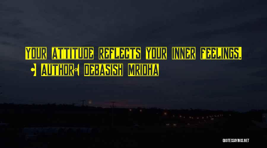 Debasish Mridha Quotes: Your Attitude Reflects Your Inner Feelings.