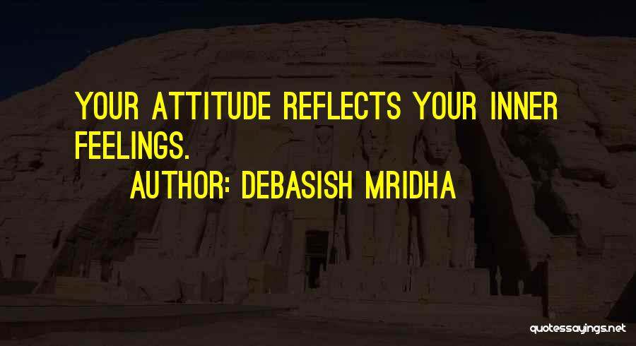 Debasish Mridha Quotes: Your Attitude Reflects Your Inner Feelings.
