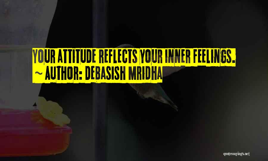 Debasish Mridha Quotes: Your Attitude Reflects Your Inner Feelings.