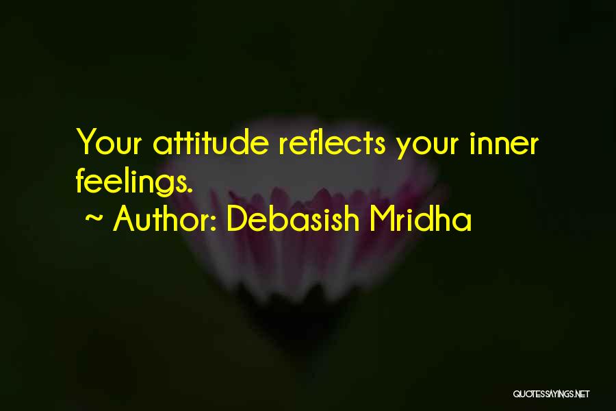 Debasish Mridha Quotes: Your Attitude Reflects Your Inner Feelings.