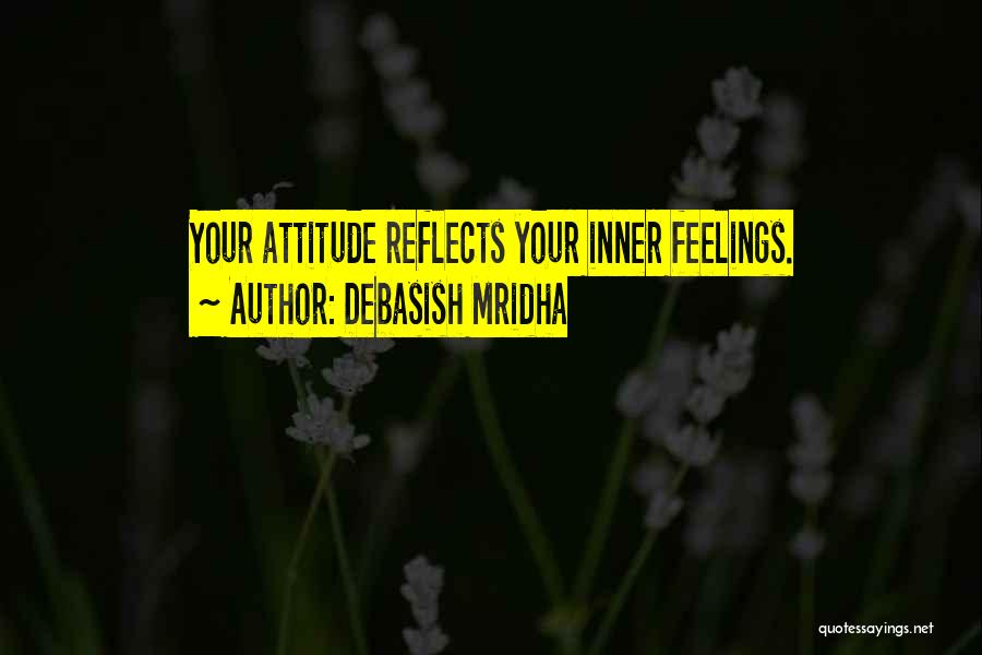 Debasish Mridha Quotes: Your Attitude Reflects Your Inner Feelings.