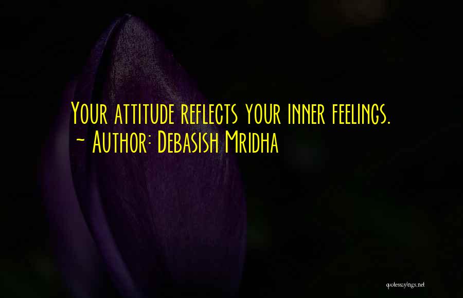 Debasish Mridha Quotes: Your Attitude Reflects Your Inner Feelings.