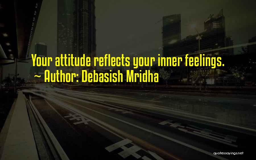 Debasish Mridha Quotes: Your Attitude Reflects Your Inner Feelings.